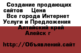 Создание продающих сайтов  › Цена ­ 5000-10000 - Все города Интернет » Услуги и Предложения   . Алтайский край,Алейск г.